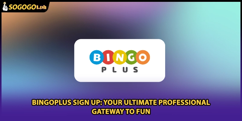 BingoPlus Sign Up: Your Ultimate Professional Gateway To Fun