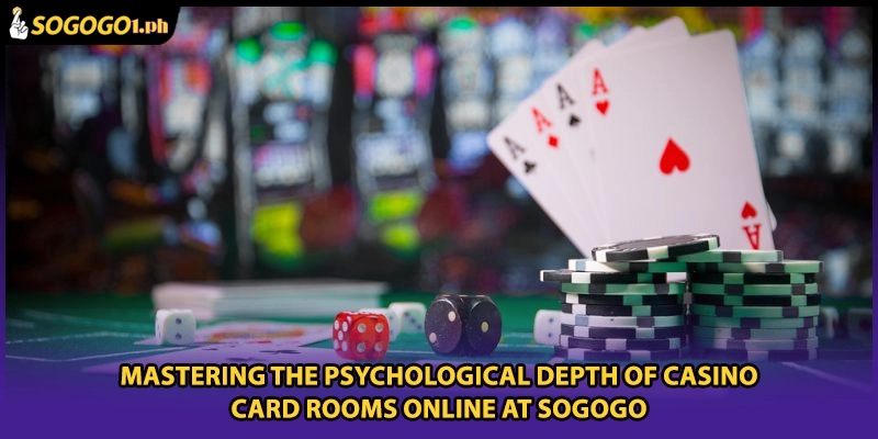 Mastering the psychological depth of Casino Card Rooms Online at SOGOGO