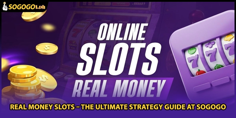 Real Money Slots – The Ultimate Strategy Guide At SOGOGO