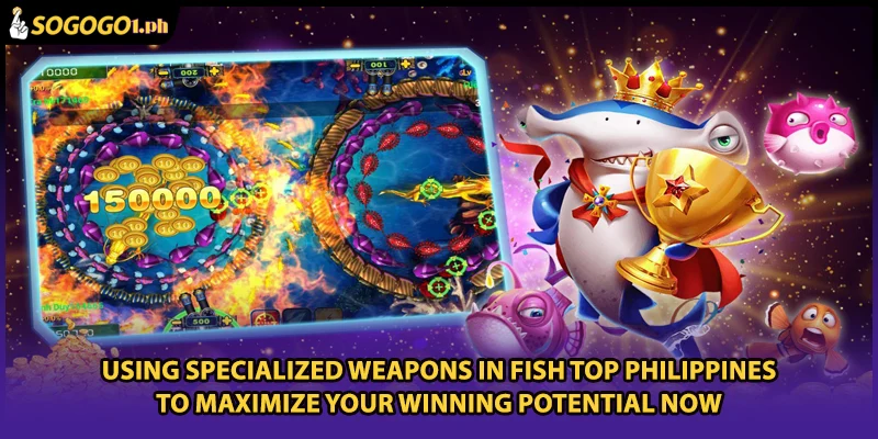 Using specialized weapons in Fish Top Philippines to maximize your winning potential now